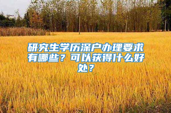 研究生學(xué)歷深戶辦理要求有哪些？可以獲得什么好處？