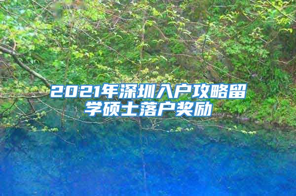 2021年深圳入戶攻略留學碩士落戶獎勵