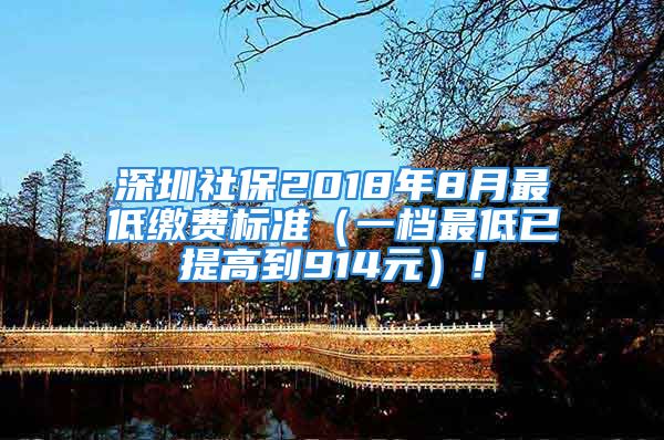 深圳社保2018年8月最低繳費(fèi)標(biāo)準(zhǔn)（一檔最低已提高到914元）！