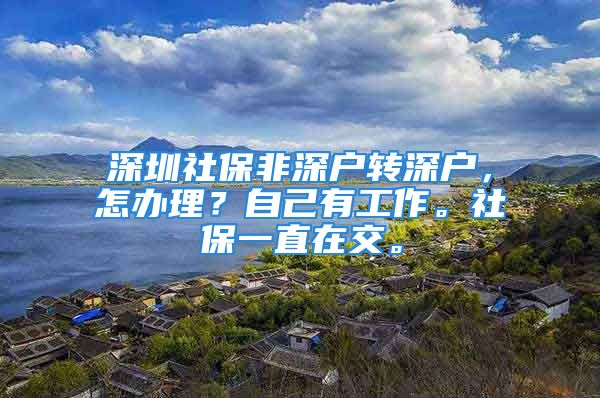 深圳社保非深戶轉(zhuǎn)深戶，怎辦理？自己有工作。社保一直在交。