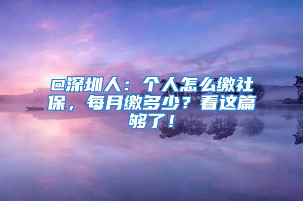 @深圳人：個人怎么繳社保，每月繳多少？看這篇夠了！