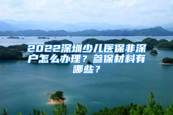 2022深圳少兒醫(yī)保非深戶怎么辦理？參保材料有哪些？