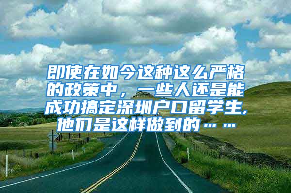 即使在如今這種這么嚴(yán)格的政策中，一些人還是能成功搞定深圳戶口留學(xué)生,他們是這樣做到的……