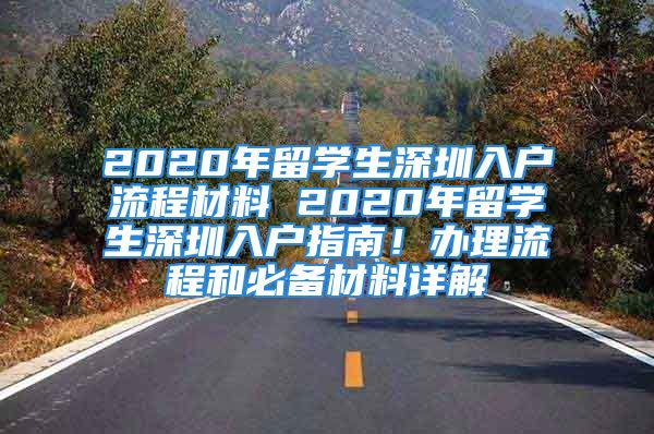 2020年留學(xué)生深圳入戶流程材料 2020年留學(xué)生深圳入戶指南！辦理流程和必備材料詳解