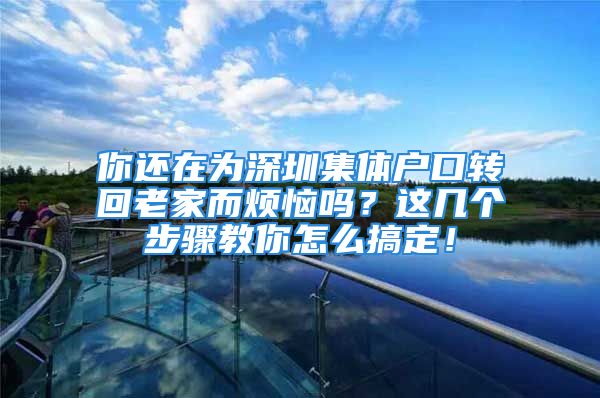 你還在為深圳集體戶口轉回老家而煩惱嗎？這幾個步驟教你怎么搞定！