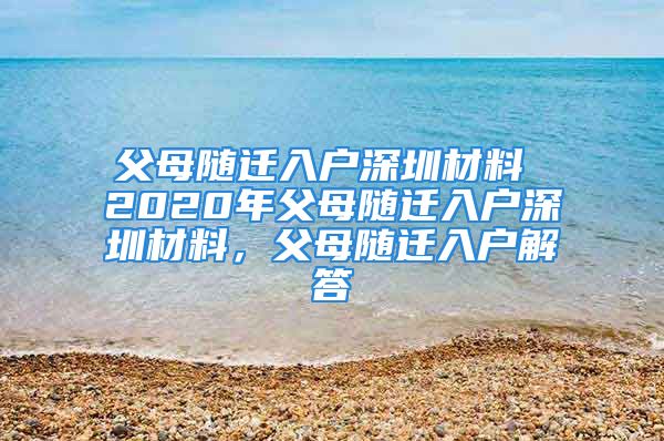 父母隨遷入戶深圳材料 2020年父母隨遷入戶深圳材料，父母隨遷入戶解答