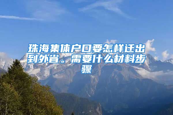 珠海集體戶口要怎樣遷出到外省。需要什么材料步驟