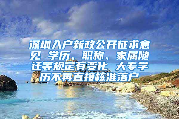 深圳入戶新政公開征求意見 學(xué)歷、職稱、家屬隨遷等規(guī)定有變化 大專學(xué)歷不再直接核準(zhǔn)落戶