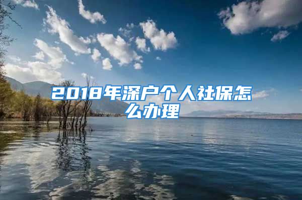 2018年深戶個人社保怎么辦理