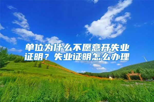 單位為什么不愿意開失業(yè)證明？失業(yè)證明怎么辦理