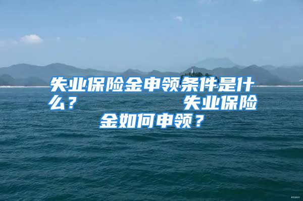 失業(yè)保險金申領(lǐng)條件是什么？        失業(yè)保險金如何申領(lǐng)？