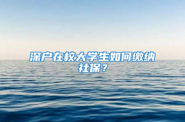 深戶在校大學(xué)生如何繳納社保？