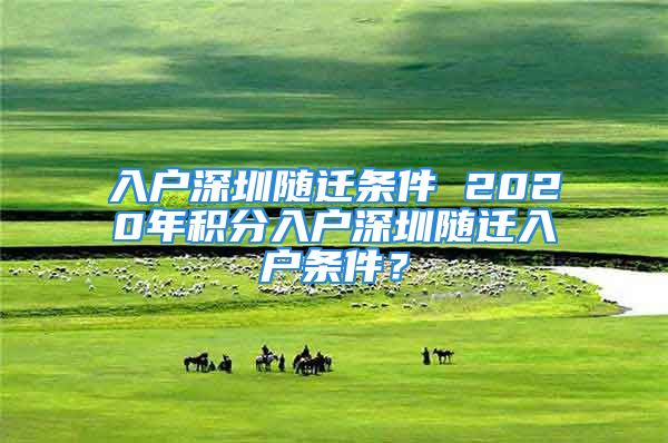 入戶深圳隨遷條件 2020年積分入戶深圳隨遷入戶條件？