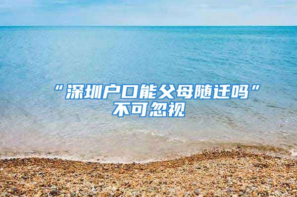 “深圳戶口能父母隨遷嗎”不可忽視