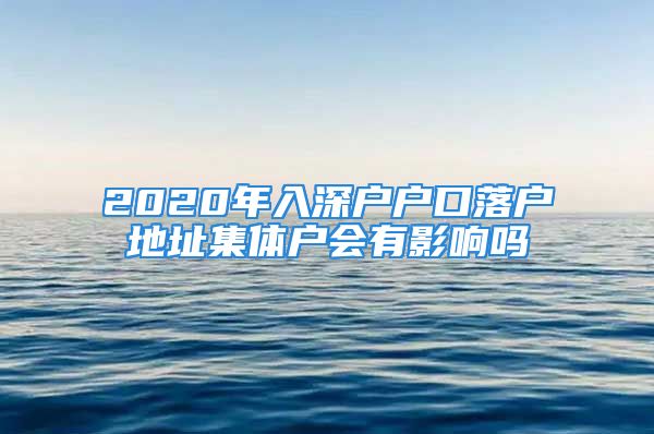 2020年入深戶戶口落戶地址集體戶會有影響嗎