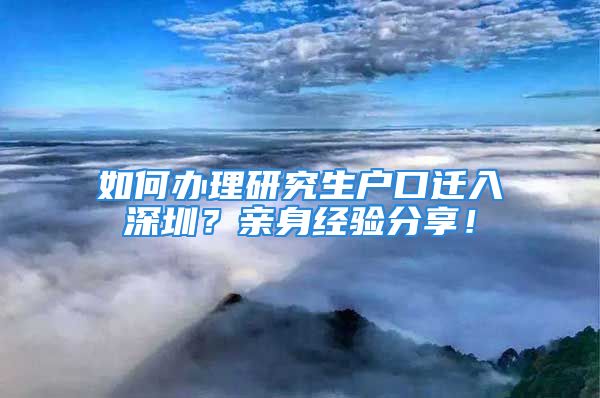 如何辦理研究生戶口遷入深圳？親身經(jīng)驗(yàn)分享！