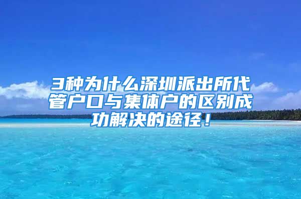 3種為什么深圳派出所代管戶口與集體戶的區(qū)別成功解決的途徑！