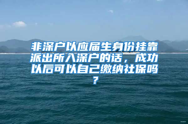 非深戶以應(yīng)屆生身份掛靠派出所入深戶的話，成功以后可以自己繳納社保嗎？