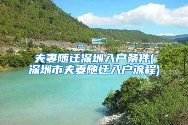 夫妻隨遷深圳入戶(hù)條件(深圳市夫妻隨遷入戶(hù)流程)