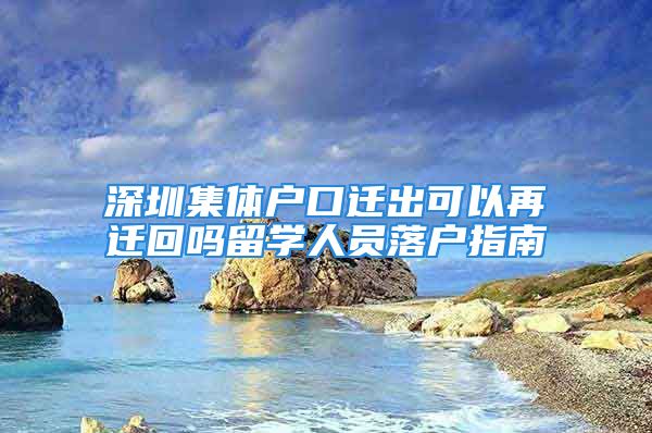 深圳集體戶口遷出可以再遷回嗎留學(xué)人員落戶指南