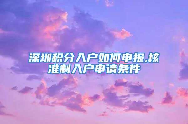 深圳積分入戶如何申報(bào),核準(zhǔn)制入戶申請條件