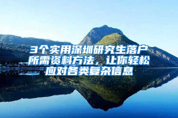 3個實用深圳研究生落戶所需資料方法，讓你輕松應(yīng)對各類復(fù)雜信息