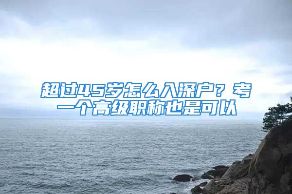 超過45歲怎么入深戶？考一個(gè)高級(jí)職稱也是可以