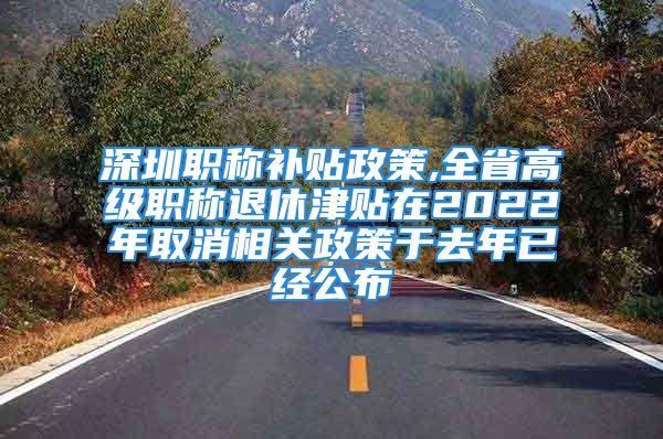 深圳職稱補(bǔ)貼政策,全省高級職稱退休津貼在2022年取消相關(guān)政策于去年已經(jīng)公布