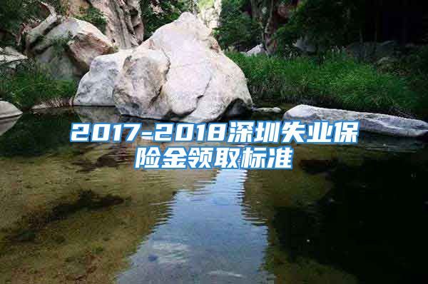 2017-2018深圳失業(yè)保險(xiǎn)金領(lǐng)取標(biāo)準(zhǔn)