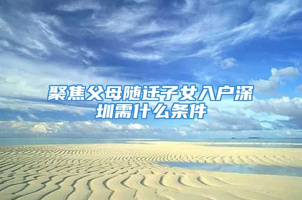 聚焦父母隨遷子女入戶深圳需什么條件