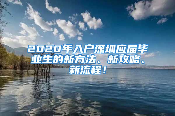 2020年入戶深圳應(yīng)屆畢業(yè)生的新方法、新攻略、新流程！