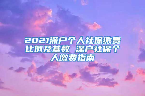 2021深戶個(gè)人社保繳費(fèi)比例及基數(shù) 深戶社保個(gè)人繳費(fèi)指南