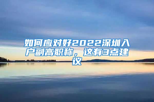 如何應對好2022深圳入戶副高職稱，這有3點建議