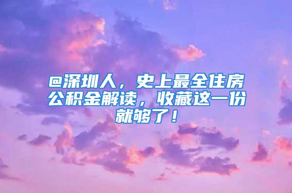 @深圳人，史上最全住房公積金解讀，收藏這一份就夠了！