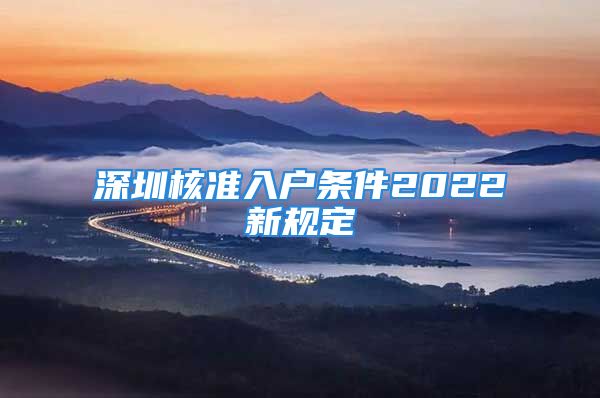 深圳核準(zhǔn)入戶條件2022新規(guī)定