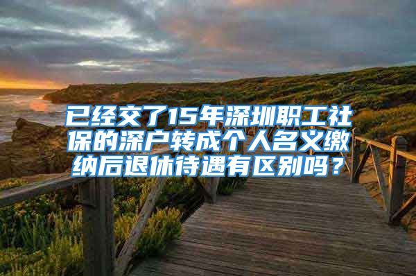 已經交了15年深圳職工社保的深戶轉成個人名義繳納后退休待遇有區(qū)別嗎？