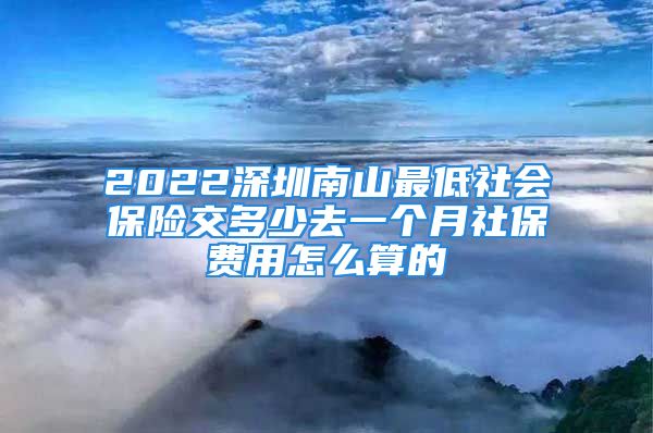 2022深圳南山最低社會保險交多少去一個月社保費(fèi)用怎么算的