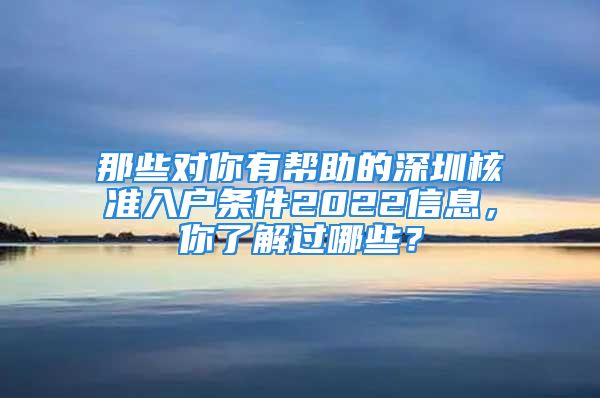 那些對你有幫助的深圳核準入戶條件2022信息，你了解過哪些？