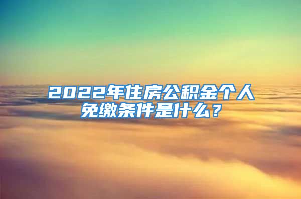 2022年住房公積金個人免繳條件是什么？