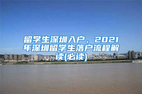 留學(xué)生深圳入戶，2021年深圳留學(xué)生落戶流程解讀(必讀)