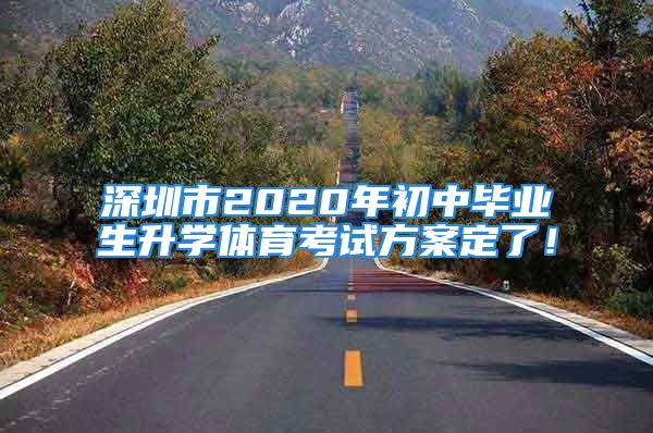 深圳市2020年初中畢業(yè)生升學(xué)體育考試方案定了！