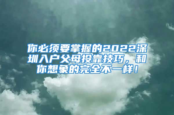 你必須要掌握的2022深圳入戶父母投靠技巧，和你想象的完全不一樣！