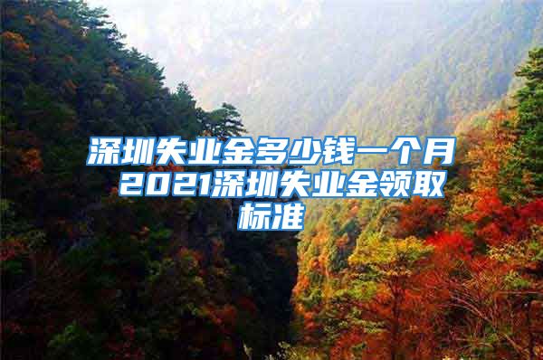 深圳失業(yè)金多少錢一個月 2021深圳失業(yè)金領取標準