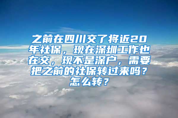 之前在四川交了將近20年社保，現(xiàn)在深圳工作也在交，現(xiàn)不是深戶，需要把之前的社保轉(zhuǎn)過來嗎？怎么轉(zhuǎn)？