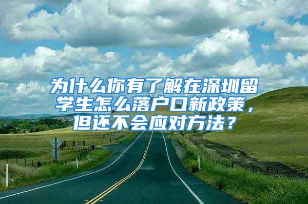 為什么你有了解在深圳留學(xué)生怎么落戶口新政策，但還不會(huì)應(yīng)對(duì)方法？