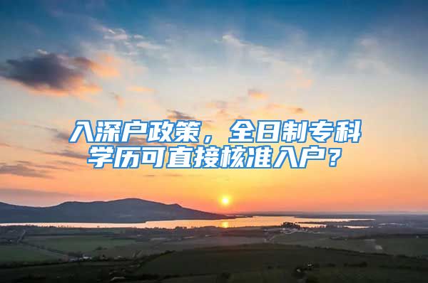 入深戶政策，全日制?？茖W(xué)歷可直接核準(zhǔn)入戶？