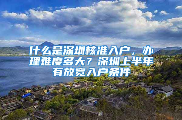 什么是深圳核準(zhǔn)入戶，辦理難度多大？深圳上半年有放寬入戶條件