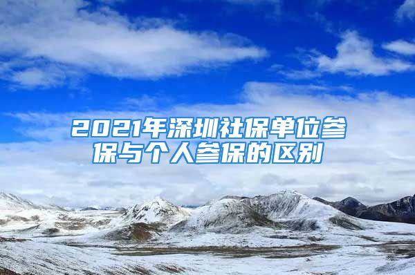 2021年深圳社保單位參保與個(gè)人參保的區(qū)別