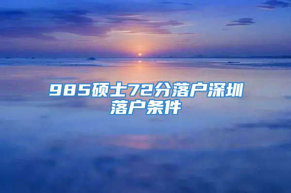 985碩士72分落戶深圳落戶條件