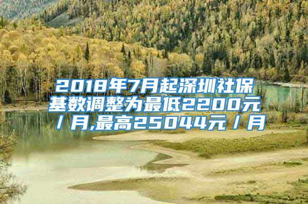 2018年7月起深圳社?；鶖?shù)調(diào)整為最低2200元／月,最高25044元／月